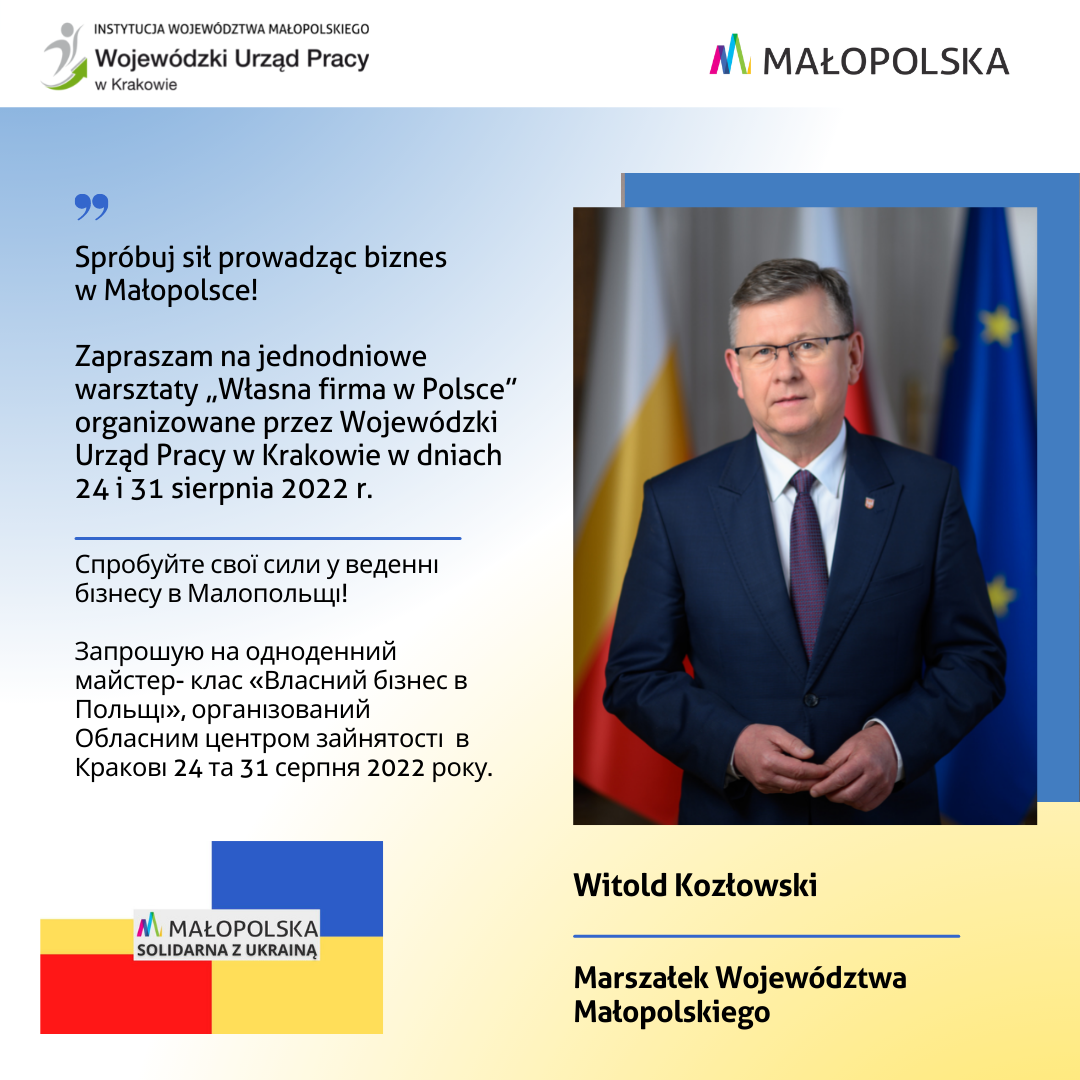 Zdjęcie Marszałka Witolda Kozłowskiego. Obok napis w języku polskim i ukraińskim: Spróbuj sił prowadząc biznes w Małopolsce! Zapraszam na jednodniowe warsztaty "Własna Firma w Polsce" organizowane przez Wojewódzki Urząd Pracy w Krakowie w dniach 24 i 31 sierpnia 2022 r.