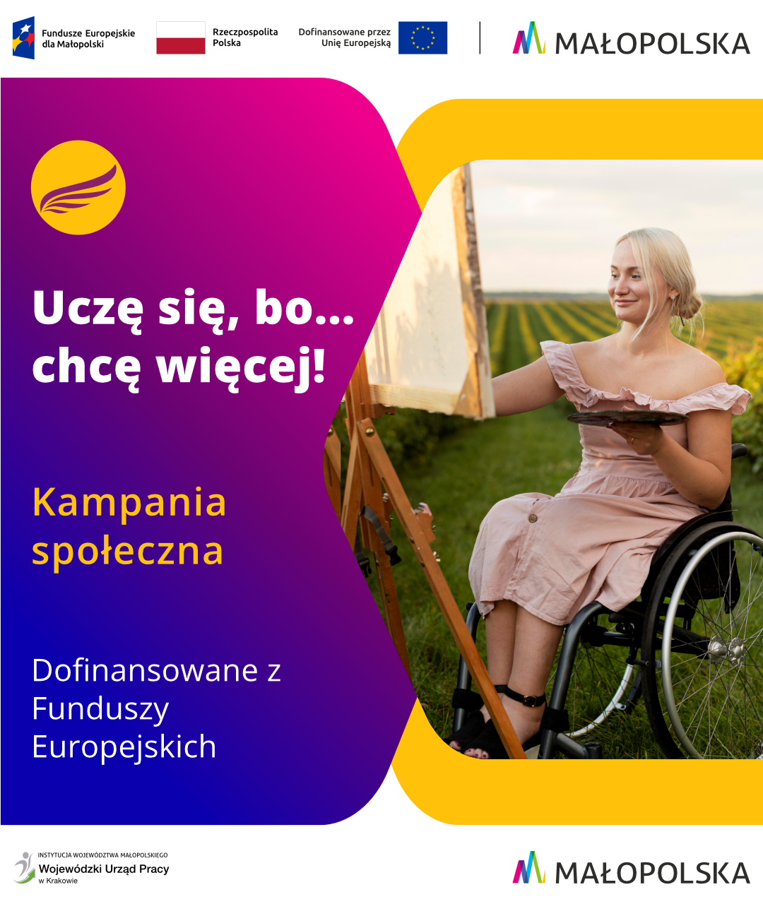 Grafika promująca kampanię społeczną na temat uczenia się. Po lewej stronie widnieje hasło kampanii "Uczę się, bo... chcę więcej!" poniżej napisy: kampania społeczna, dofinansowane z Funduszy Europejskich. Wszystkie napisy są na tle w odcieniach niebiesko - fioletowych. Po prawej  stronie jest młoda uśmiechnięta kobieta na wózku malująca obraz na sztaludze w plenerze. Na górze znajdują się logotypy Funduszy Europejskich, Rzeczypospolitej Polskiej, Unii Europejskiej oraz Województwa Małopolskiego. Na dole jest logotyp Wojewódzkiego Urzędu Pracy w Krakowie i Małopolski.